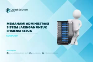 Memahami Administrasi Sistem Jaringan Untuk Efisiensi Kerja