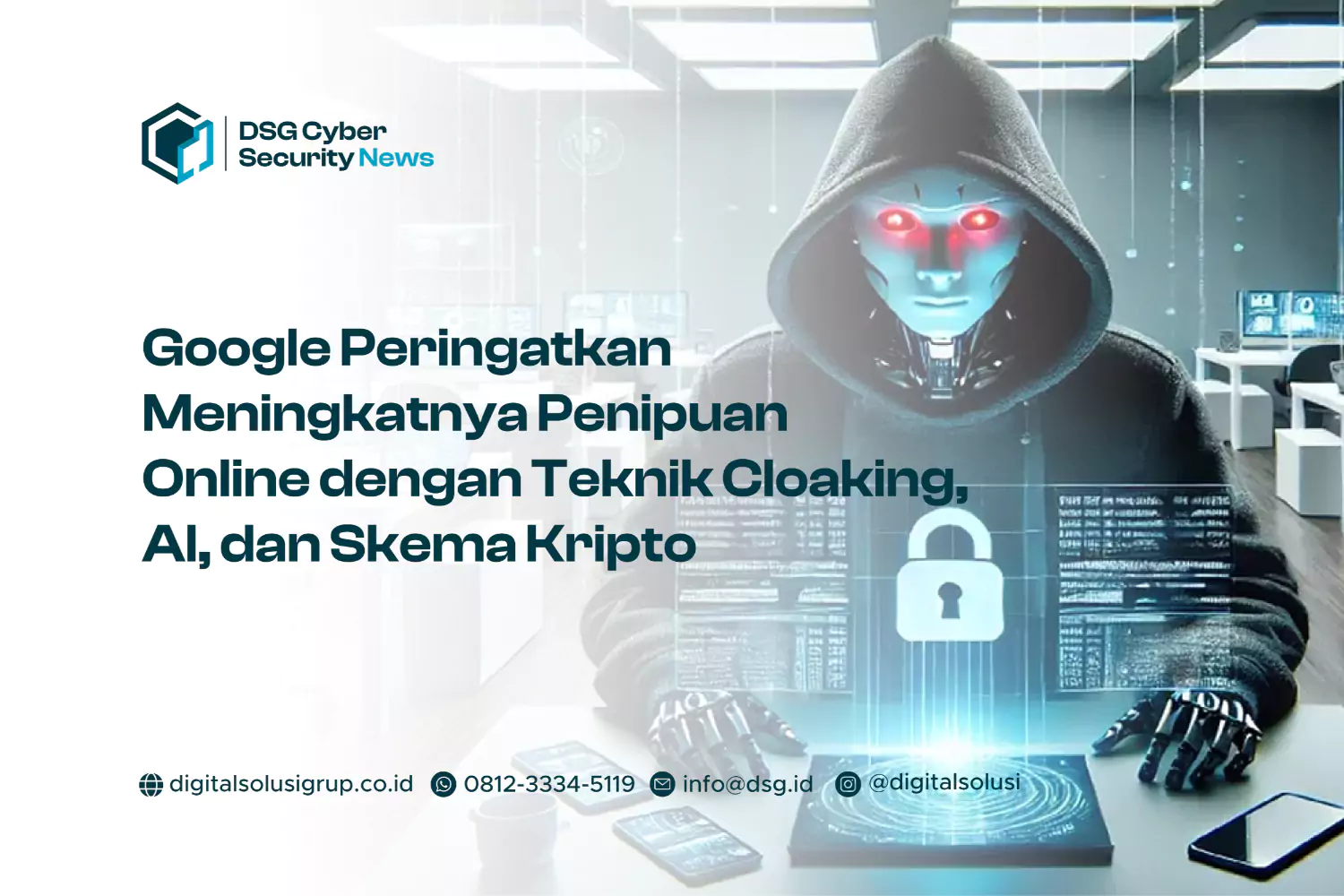 Google Peringatkan Meningkatnya Penipuan Online dengan Teknik Cloaking, AI, dan Skema Kripto